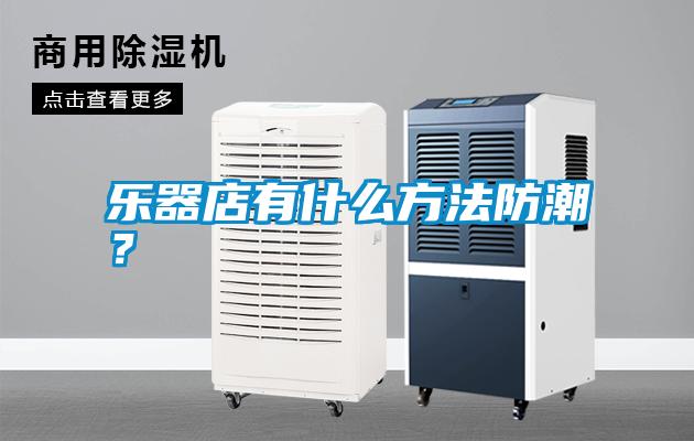 樂器店有什么方法防潮？