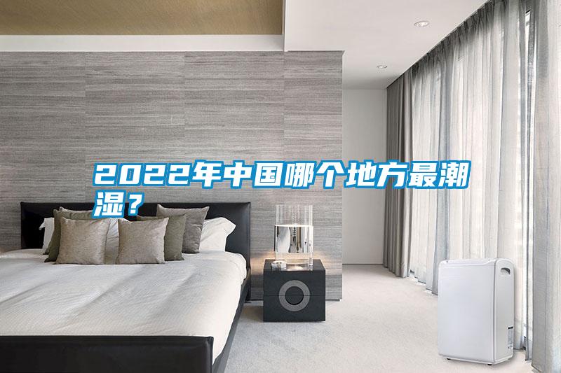 2022年中國哪個地方最潮濕？