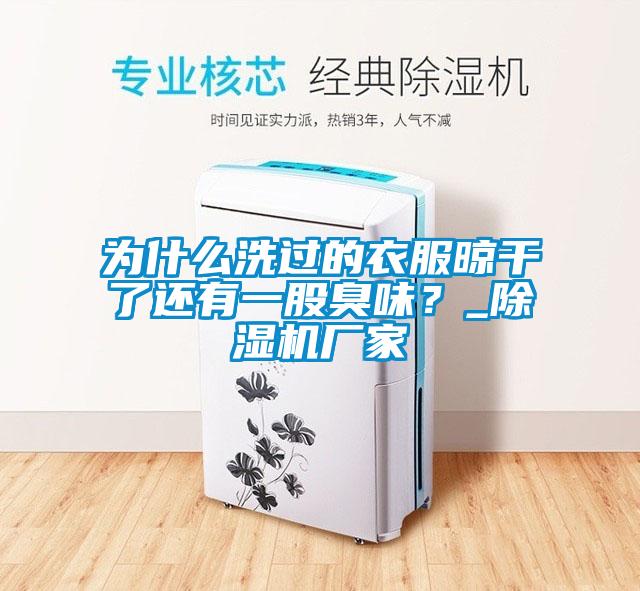 為什么洗過的衣服晾干了還有一股臭味？_除濕機廠家
