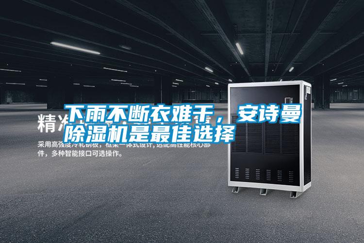 下雨不斷衣難干，安詩曼除濕機(jī)是最佳選擇