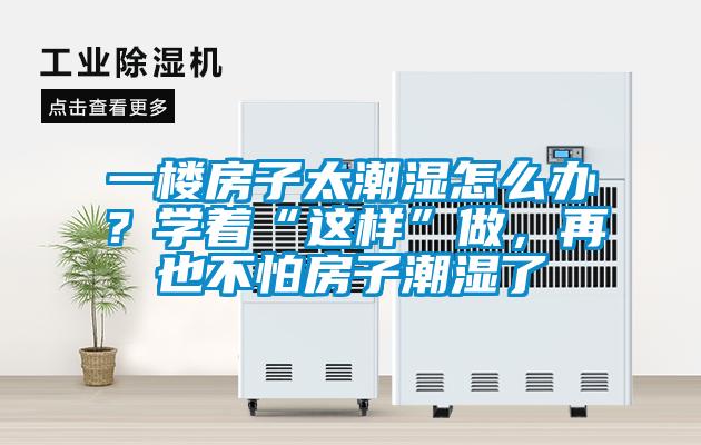 一樓房子太潮濕怎么辦？學著“這樣”做，再也不怕房子潮濕了