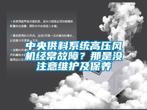 中央供料系統(tǒng)高壓風(fēng)機(jī)經(jīng)常故障？那是沒注意維護(hù)及保養(yǎng)