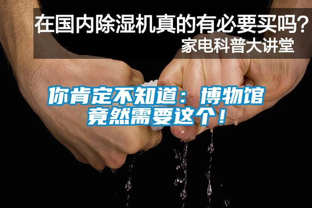你肯定不知道：博物館竟然需要這個！