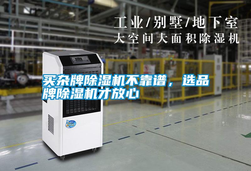 買(mǎi)雜牌除濕機(jī)不靠譜，選品牌除濕機(jī)才放心
