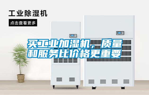 買工業(yè)加濕機(jī)，質(zhì)量和服務(wù)比價(jià)格更重要