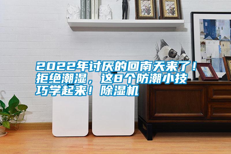 2022年討厭的回南天來了！拒絕潮濕，這8個防潮小技巧學(xué)起來！除濕機(jī)