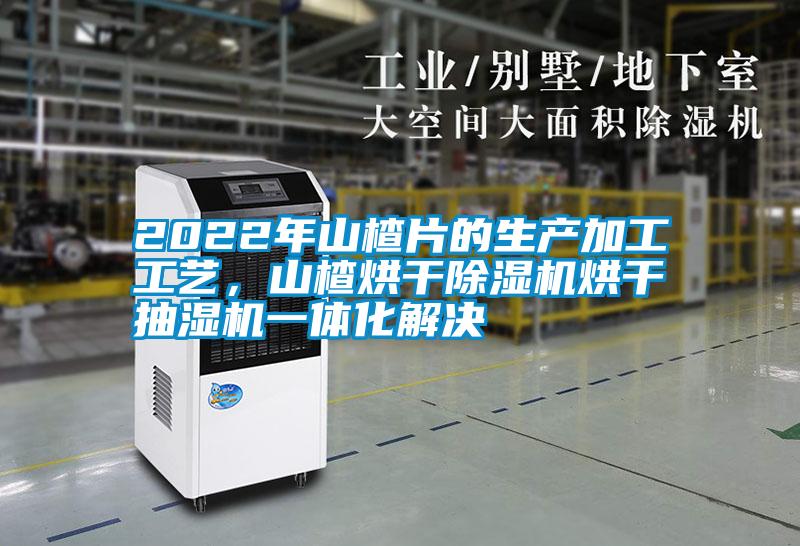 2022年山楂片的生產(chǎn)加工工藝，山楂烘干除濕機(jī)烘干抽濕機(jī)一體化解決