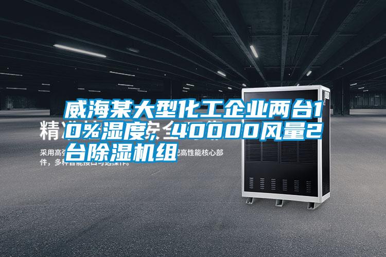 威海某大型化工企業(yè)兩臺(tái)10%濕度，40000風(fēng)量2臺(tái)除濕機(jī)組