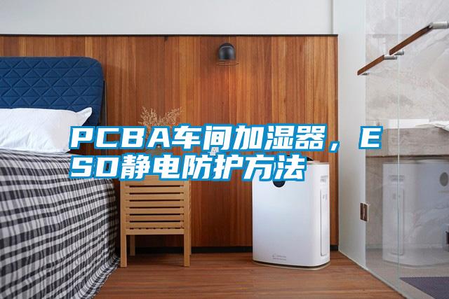 PCBA車間加濕器，ESD靜電防護(hù)方法