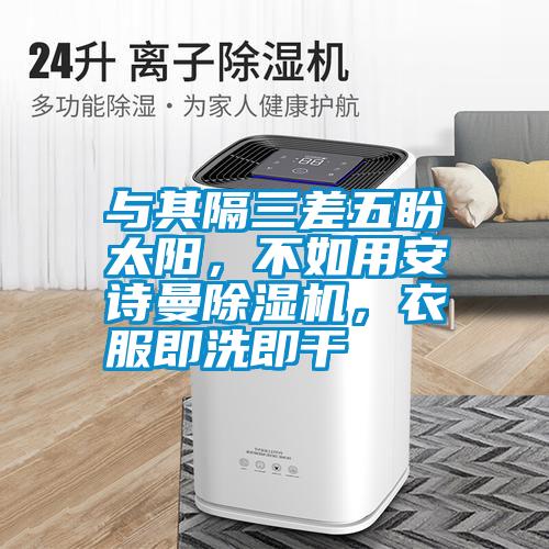 與其隔三差五盼太陽，不如用安詩曼除濕機，衣服即洗即干