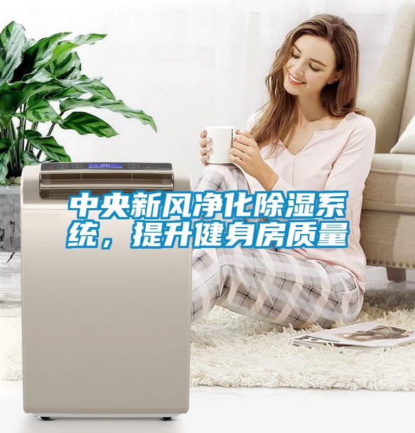 中央新風(fēng)凈化除濕系統(tǒng)，提升健身房質(zhì)量