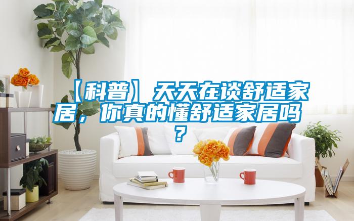 【科普】天天在談舒適家居，你真的懂舒適家居嗎？