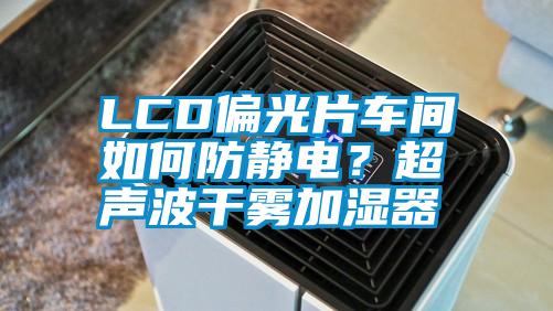 LCD偏光片車間如何防靜電？超聲波干霧加濕器