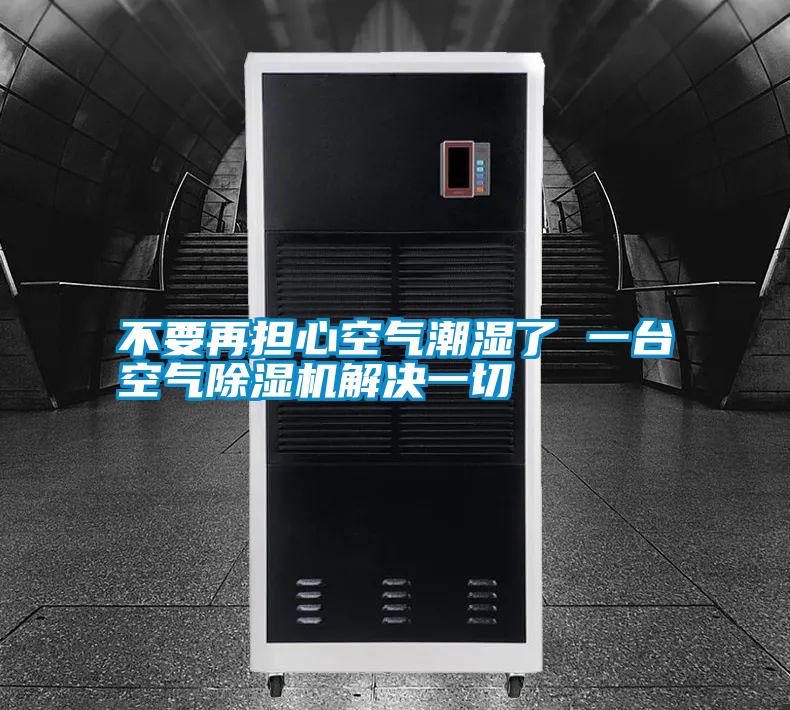 不要再擔(dān)心空氣潮濕了 一臺空氣除濕機解決一切