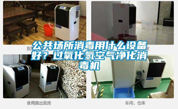 公共場(chǎng)所消毒用什么設(shè)備好？過(guò)氧化氫空氣凈化消毒機(jī)