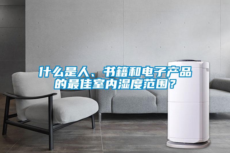 什么是人、書籍和電子產(chǎn)品的最佳室內(nèi)濕度范圍？