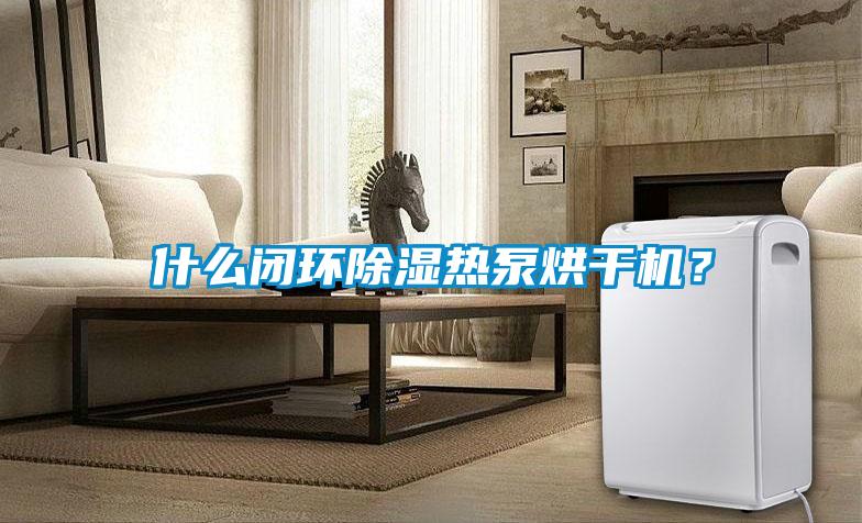 什么閉環(huán)除濕熱泵烘干機(jī)？