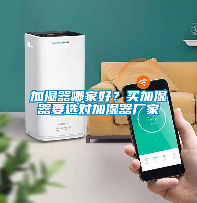 加濕器哪家好？買(mǎi)加濕器要選對(duì)加濕器廠家