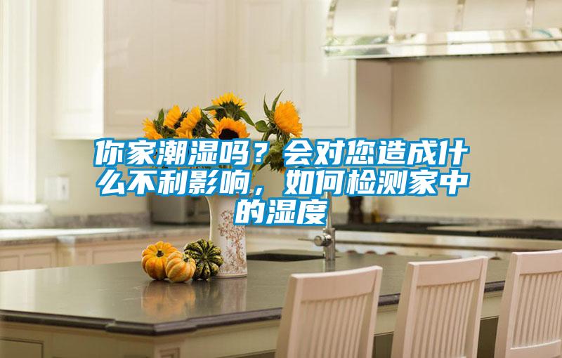 你家潮濕嗎？會對您造成什么不利影響，如何檢測家中的濕度