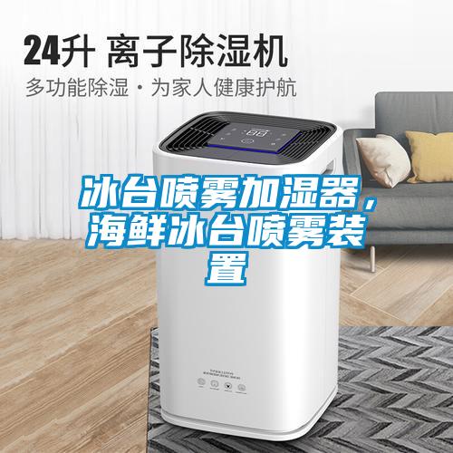 冰臺(tái)噴霧加濕器，海鮮冰臺(tái)噴霧裝置