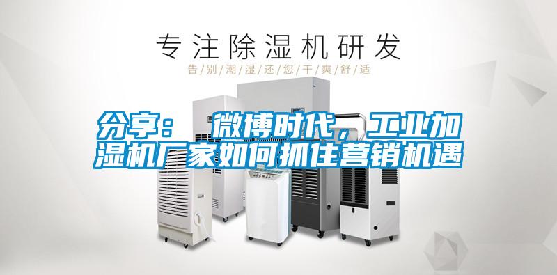 分享： 微博時代，工業(yè)加濕機(jī)廠家如何抓住營銷機(jī)遇