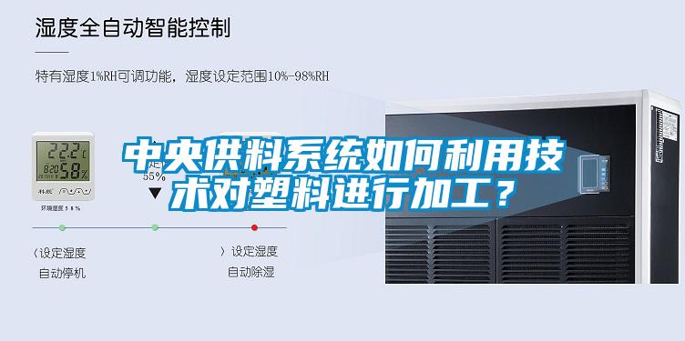 中央供料系統(tǒng)如何利用技術(shù)對(duì)塑料進(jìn)行加工？