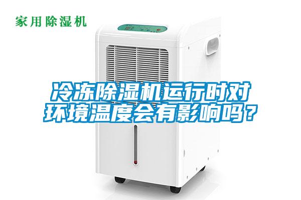 冷凍除濕機(jī)運(yùn)行時(shí)對(duì)環(huán)境溫度會(huì)有影響嗎？