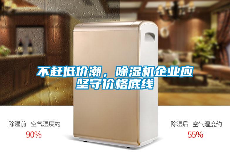 不趕低價潮，除濕機(jī)企業(yè)應(yīng)堅守價格底線