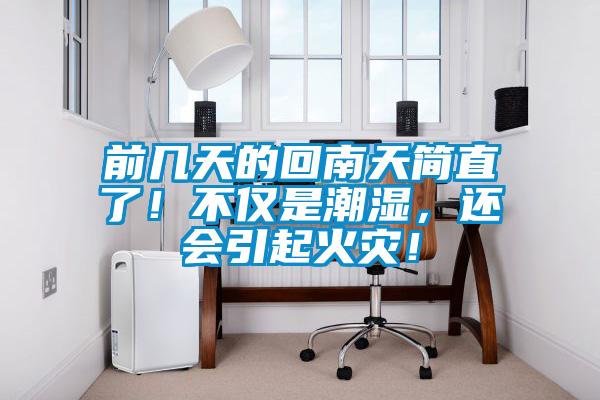 前幾天的回南天簡直了！不僅是潮濕，還會引起火災(zāi)！
