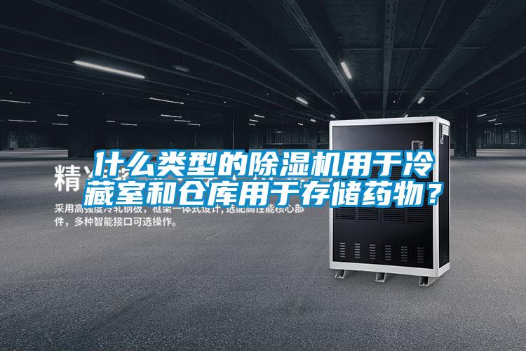 什么類型的除濕機(jī)用于冷藏室和倉(cāng)庫(kù)用于存儲(chǔ)藥物？