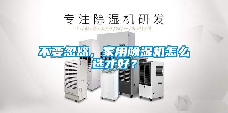 不要忽悠，家用除濕機(jī)怎么選才好？