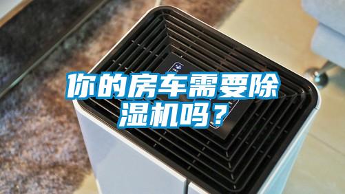 你的房車需要除濕機嗎？