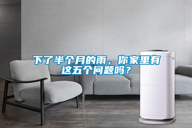 下了半個(gè)月的雨，你家里有這五個(gè)問題嗎？