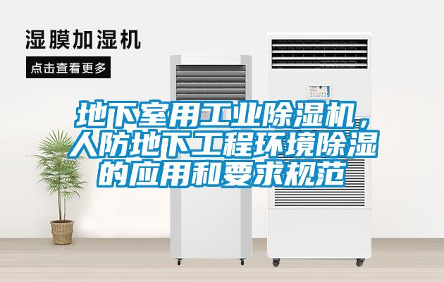 地下室用工業(yè)除濕機(jī)，人防地下工程環(huán)境除濕的應(yīng)用和要求規(guī)范