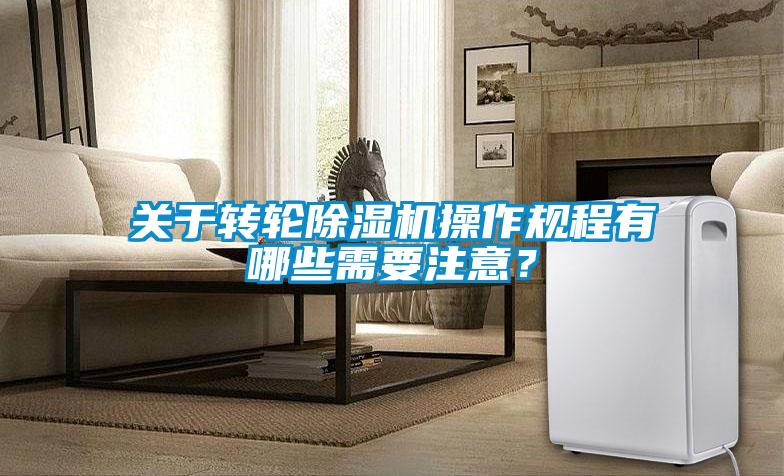 關(guān)于轉(zhuǎn)輪除濕機操作規(guī)程有哪些需要注意？