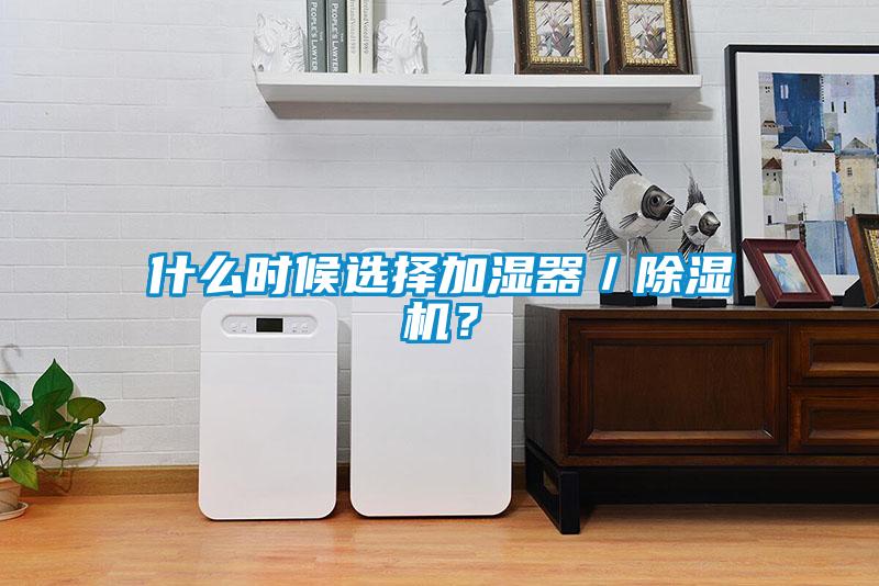 什么時(shí)候選擇加濕器／除濕機(jī)？