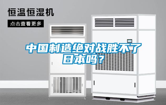 中國制造絕對戰(zhàn)勝不了日本嗎？