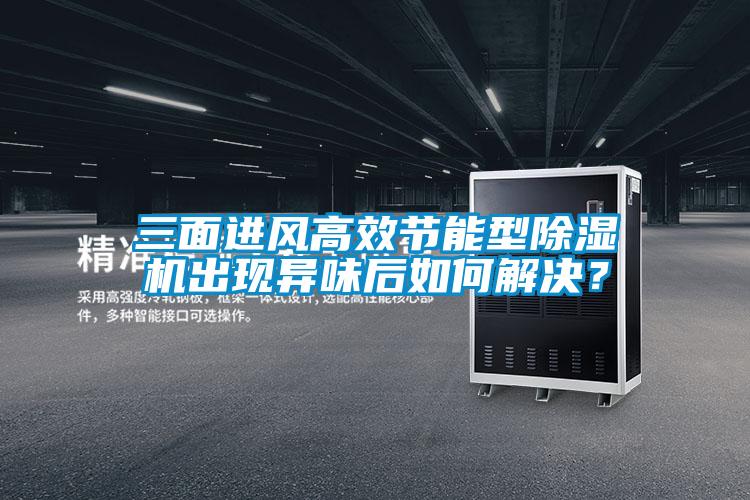 三面進風高效節(jié)能型除濕機出現(xiàn)異味后如何解決？
