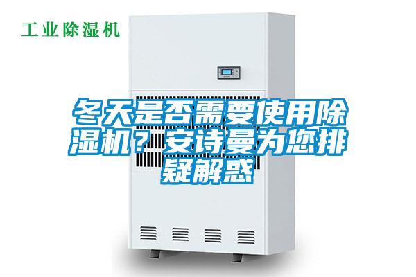冬天是否需要使用除濕機(jī)？安詩曼為您排疑解惑