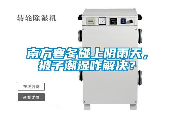 南方寒冬碰上陰雨天，被子潮濕咋解決？