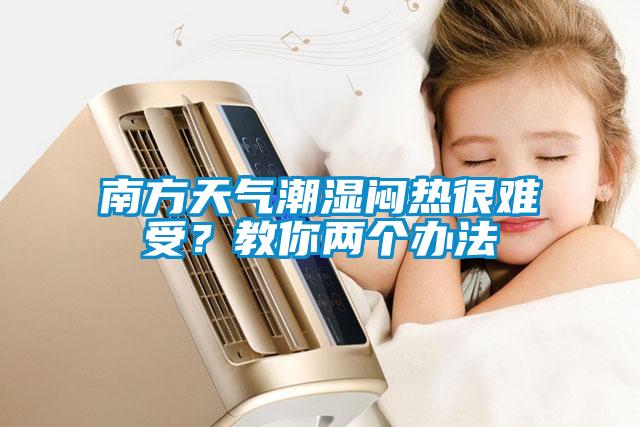 南方天氣潮濕悶熱很難受？教你兩個(gè)辦法