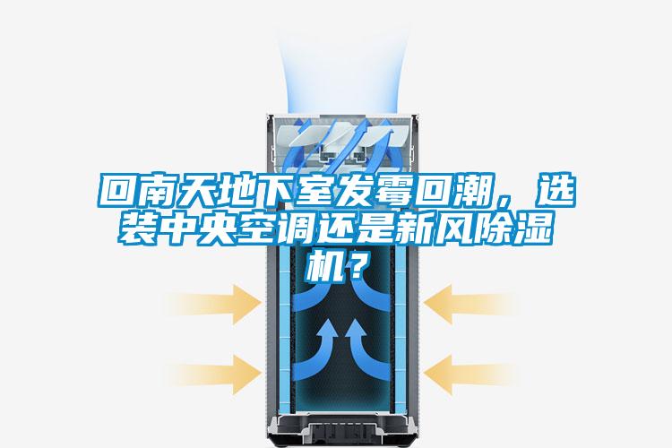 回南天地下室發(fā)霉回潮，選裝中央空調(diào)還是新風(fēng)除濕機(jī)？