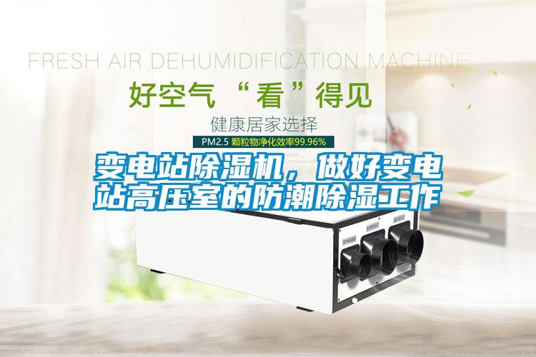 變電站除濕機，做好變電站高壓室的防潮除濕工作