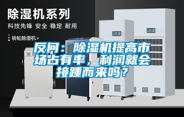 反問：除濕機提高市場占有率，利潤就會接踵而來嗎？
