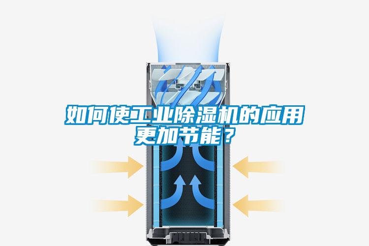 如何使工業(yè)除濕機的應用更加節(jié)能？