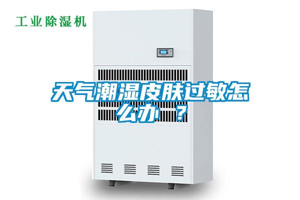 天氣潮濕皮膚過敏怎么辦 ？