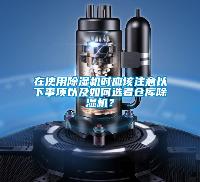 在使用除濕機時應(yīng)該注意以下事項以及如何選者倉庫除濕機？