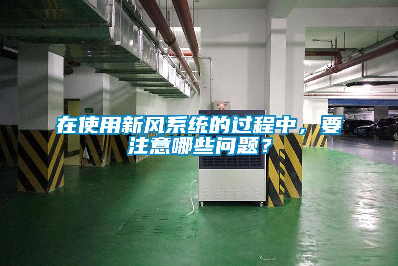 在使用新風(fēng)系統(tǒng)的過程中，要注意哪些問題？