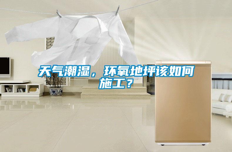 天氣潮濕，環(huán)氧地坪該如何施工？