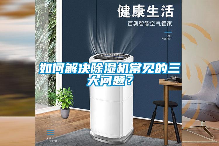 如何解決除濕機(jī)常見的三大問題？